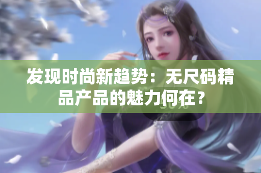 发现时尚新趋势：无尺码精品产品的魅力何在？