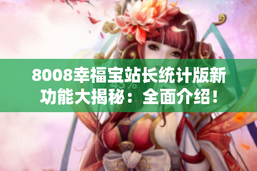 8008幸福宝站长统计版新功能大揭秘：全面介绍！