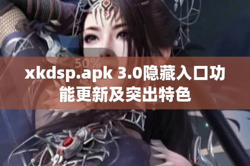 xkdsp.apk 3.0隐藏入口功能更新及突出特色