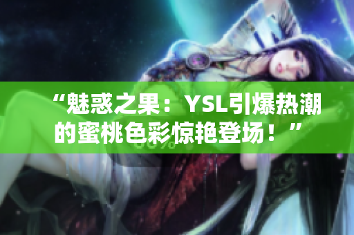 “魅惑之果：YSL引爆热潮的蜜桃色彩惊艳登场！”