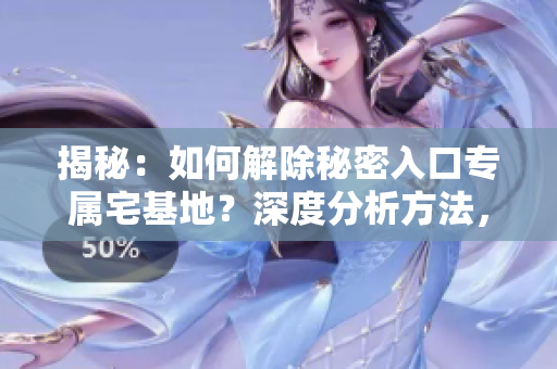 揭秘：如何解除秘密入口专属宅基地？深度分析方法，一探究竟！