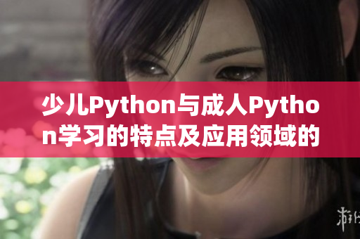 少儿Python与成人Python学习的特点及应用领域的不同