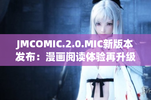 JMCOMIC.2.0.MIC新版本发布：漫画阅读体验再升级