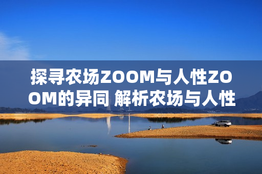 探寻农场ZOOM与人性ZOOM的异同 解析农场与人性之间的差异