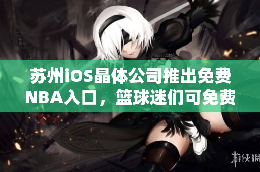 苏州iOS晶体公司推出免费NBA入口，篮球迷们可免费观看NBA赛事