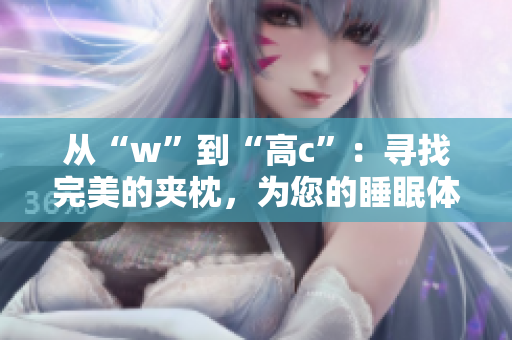 从“w”到“高c”：寻找完美的夹枕，为您的睡眠体验增添舒适享受