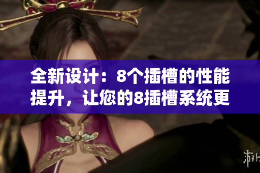 全新设计：8个插槽的性能提升，让您的8插槽系统更为强大