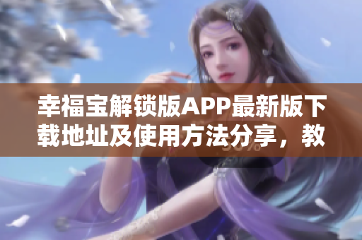 幸福宝解锁版APP最新版下载地址及使用方法分享，教你轻松获取幸福感