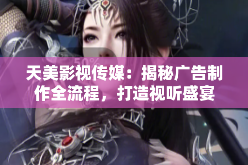 天美影视传媒：揭秘广告制作全流程，打造视听盛宴