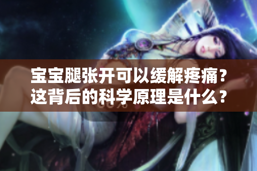 宝宝腿张开可以缓解疼痛？这背后的科学原理是什么？