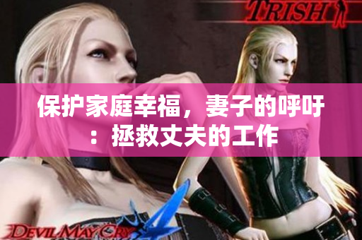 保护家庭幸福，妻子的呼吁：拯救丈夫的工作