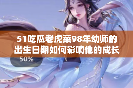 51吃瓜老虎菜98年幼师的出生日期如何影响他的成长？