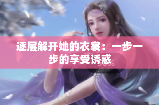 逐层解开她的衣裳：一步一步的享受诱惑