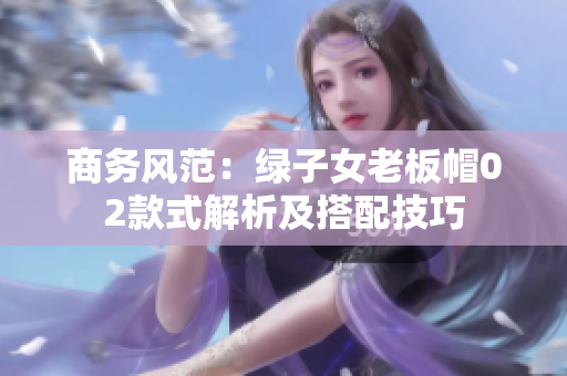 商务风范：绿子女老板帽02款式解析及搭配技巧