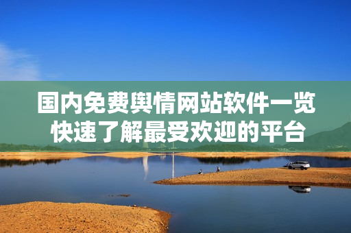 国内免费舆情网站软件一览 快速了解最受欢迎的平台