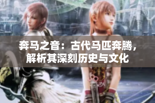 奔马之音：古代马匹奔腾，解析其深刻历史与文化