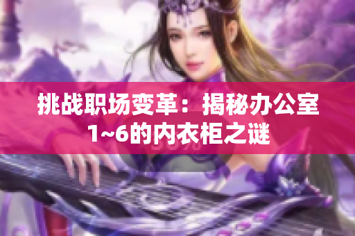 挑战职场变革：揭秘办公室1~6的内衣柜之谜