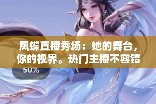 凤蝶直播秀场：她的舞台，你的视界。热门主播不容错过，独家直播好戏等你来看!