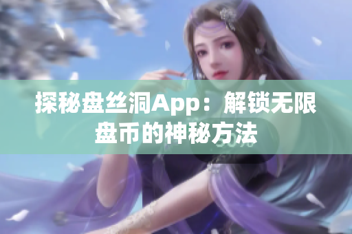 探秘盘丝洞App：解锁无限盘币的神秘方法