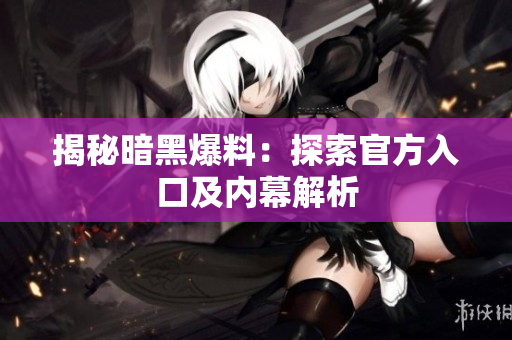 揭秘暗黑爆料：探索官方入口及内幕解析
