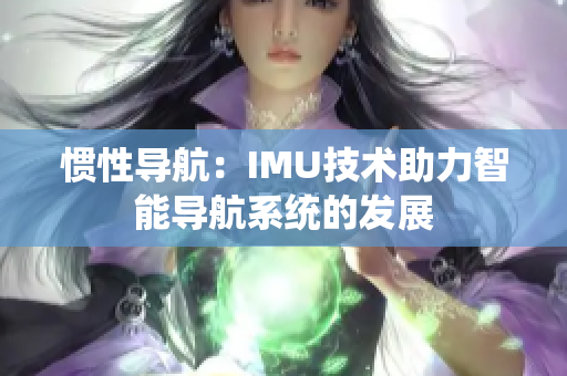 惯性导航：IMU技术助力智能导航系统的发展