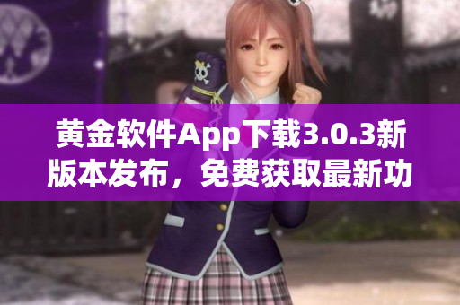 黄金软件App下载3.0.3新版本发布，免费获取最新功能！