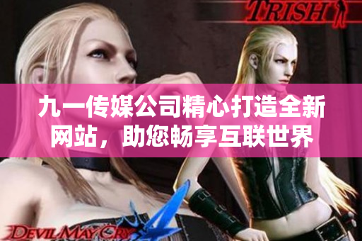九一传媒公司精心打造全新网站，助您畅享互联世界