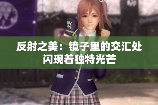 反射之美：镜子里的交汇处闪现着独特光芒