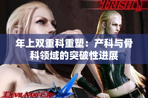 年上双重科重塑：产科与骨科领域的突破性进展