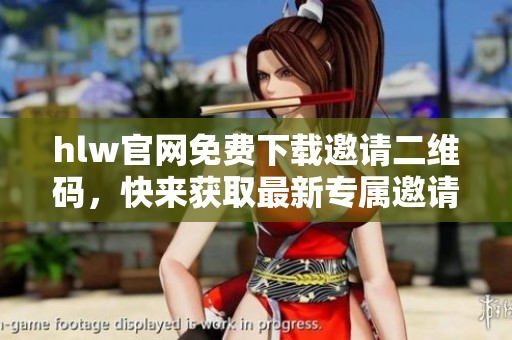 hlw官网免费下载邀请二维码，快来获取最新专属邀请码