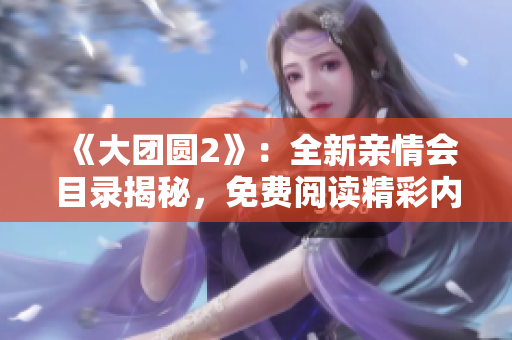 《大团圆2》：全新亲情会目录揭秘，免费阅读精彩内容