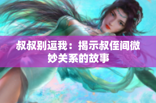 叔叔别逗我：揭示叔侄间微妙关系的故事