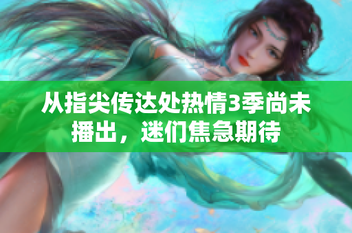 从指尖传达处热情3季尚未播出，迷们焦急期待