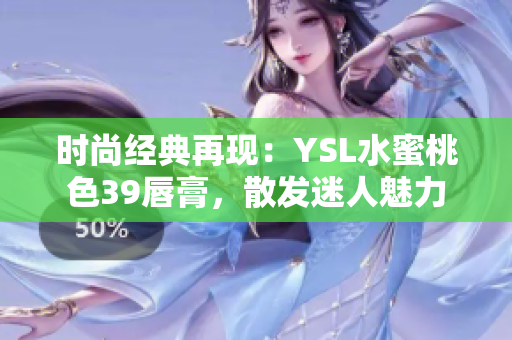 时尚经典再现：YSL水蜜桃色39唇膏，散发迷人魅力