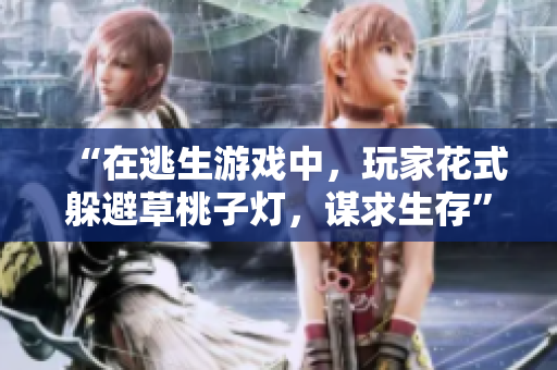 “在逃生游戏中,玩家花式躲避草桃子灯,谋求生存”