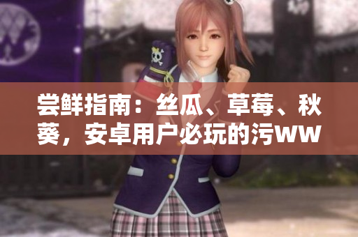 尝鲜指南：丝瓜、草莓、秋葵，安卓用户必玩的污WWW应用！