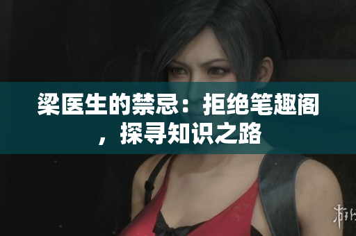 梁医生的禁忌：拒绝笔趣阁，探寻知识之路