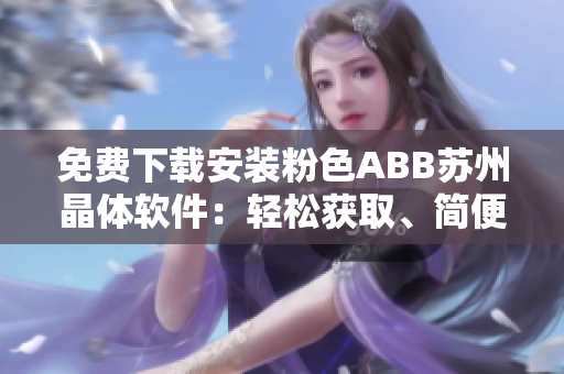 免费下载安装粉色ABB苏州晶体软件：轻松获取、简便安装
