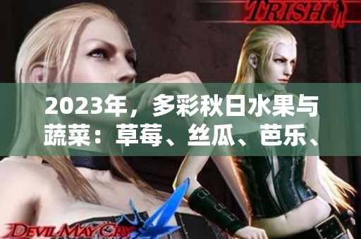 2023年，多彩秋日水果与蔬菜：草莓、丝瓜、芭乐、樱桃、秋葵齐聚，展现粉色魅力