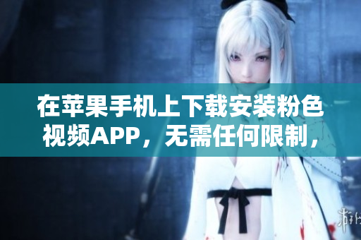 在苹果手机上下载安装粉色视频APP，无需任何限制，畅享无限观看体验。