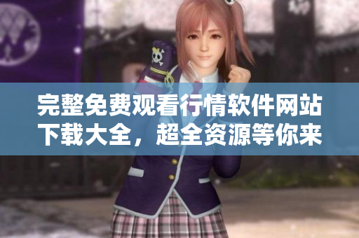 完整免费观看行情软件网站下载大全，超全资源等你来找