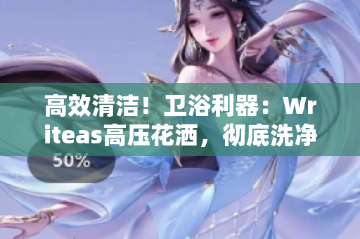 高效清洁！卫浴利器：Writeas高压花洒，彻底洗净灌肠问题