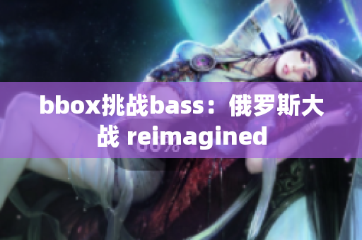 bbox挑战bass：俄罗斯大战 reimagined