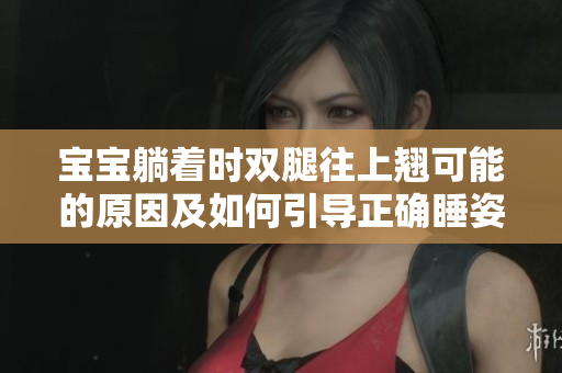 宝宝躺着时双腿往上翘可能的原因及如何引导正确睡姿