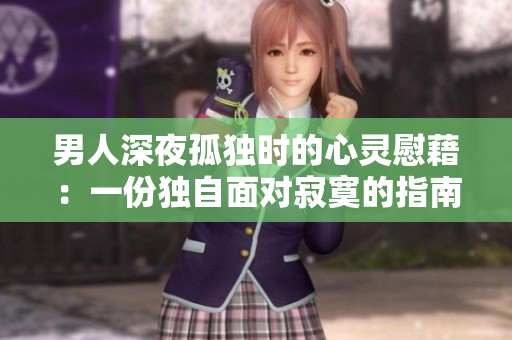 男人深夜孤独时的心灵慰藉：一份独自面对寂寞的指南