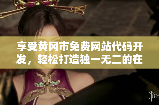 享受黄冈市免费网站代码开发，轻松打造独一无二的在线平台