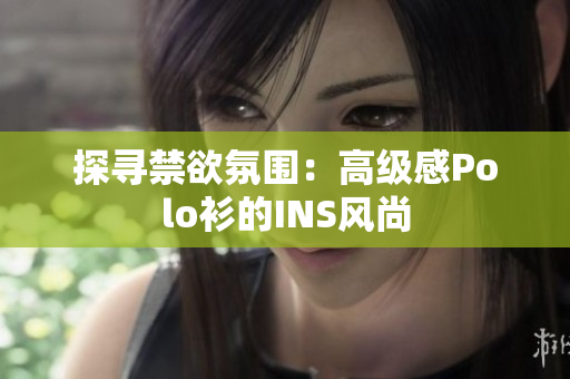 探寻禁欲氛围：高级感Polo衫的INS风尚