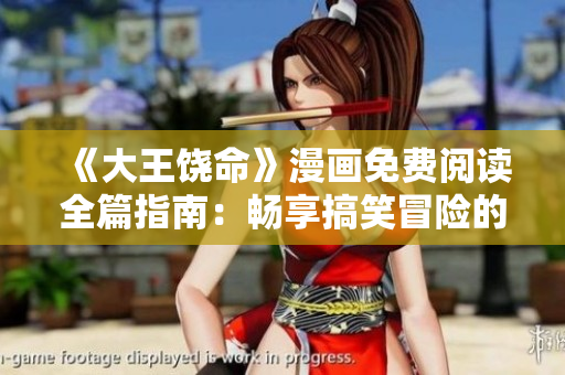 《大王饶命》漫画免费阅读全篇指南：畅享搞笑冒险的奇幻之旅