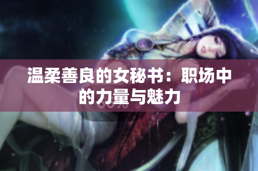 温柔善良的女秘书：职场中的力量与魅力