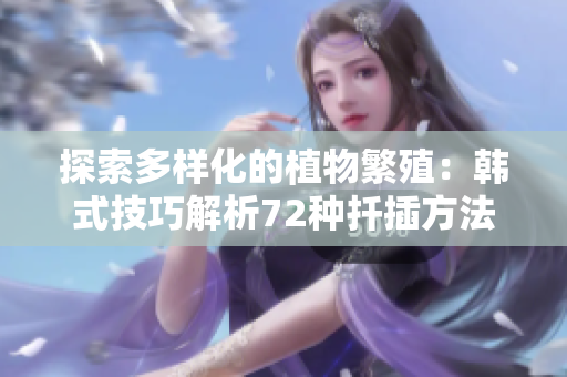 探索多样化的植物繁殖：韩式技巧解析72种扦插方法